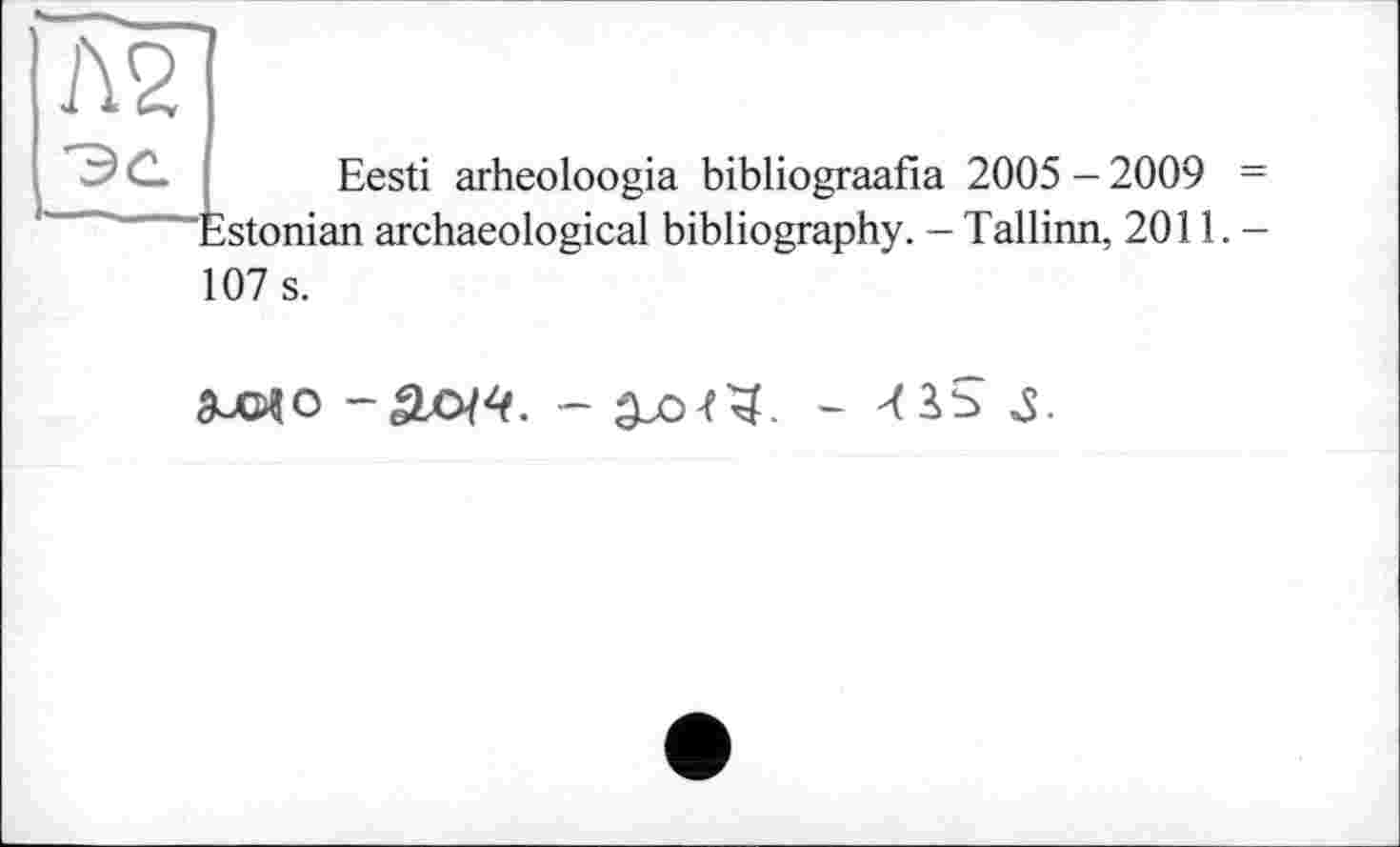 ﻿Eesti arheoloogia bibliograafia 2005 - 2009 Estonian archaeological bibliography. - Tallinn, 2011. 107 s.